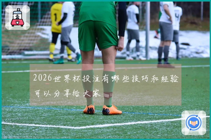 2026世界杯投注有哪些技巧和经验可以分享给大家