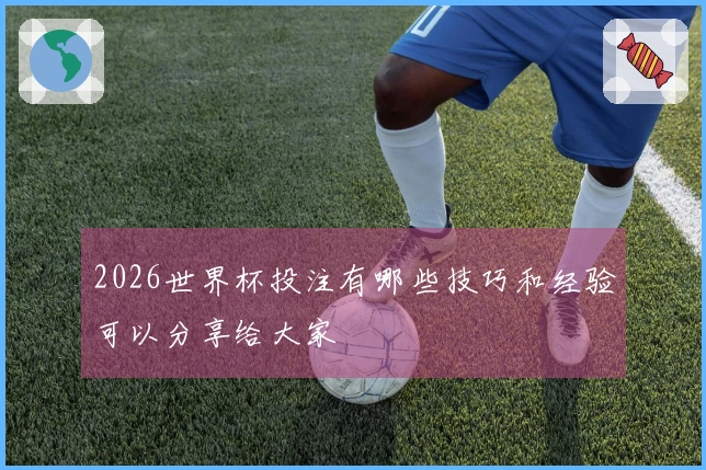 2026世界杯投注有哪些技巧和经验可以分享给大家