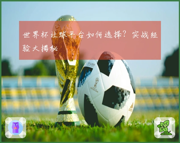 世界杯让球平台如何选择？实战经验大揭秘