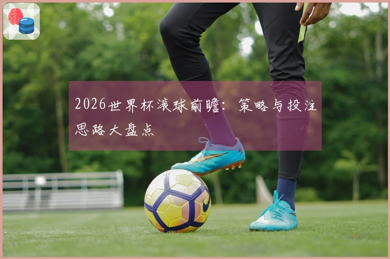2026世界杯滚球前瞻：策略与投注思路大盘点