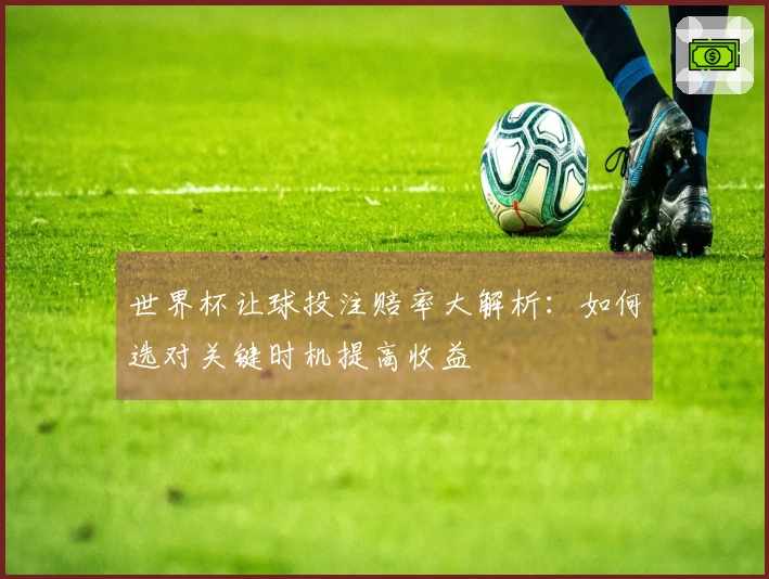 世界杯让球投注赔率大解析：如何选对关键时机提高收益