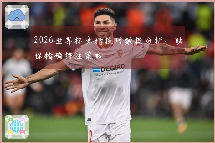 2026世界杯竞猜技巧数据分析，助你精确押注策略