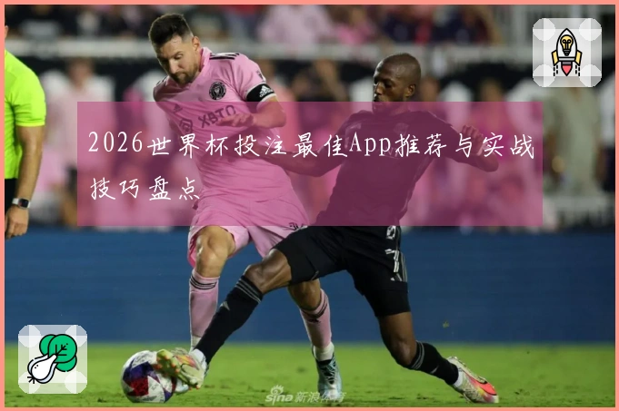 2026世界杯投注最佳App推荐与实战技巧盘点
